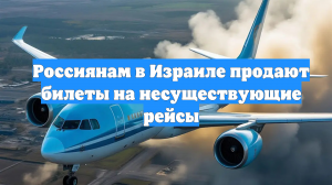 Россиянам в Израиле продают билеты на несуществующие рейсы