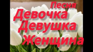песня для женщин с 8 марта!!!!! Девочка, девушка, женщина