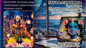 Гаура-пурнима. 03.03.2026, часть 4. «Чайтанья-чаритамрита», Мадхья-лила. Онлайн-марафон Калининград