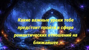 Какие важные уроки тебе предстоит пройти в сфере романтических отношений на ближайшее