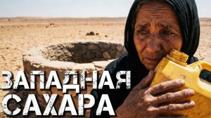 Западная Сахара - ад на Земле. Жизнь без воды и жара 45 градусов