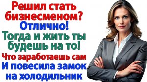 Ты бизнесмен? Вот и корми себя сам! Мой холодильник не спонсор!| Истории Из Жизни | Реальная История