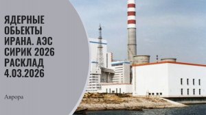 Ядерные обьекты Ирана. АЭС Сирик 2026 Расклад 4.03.2026