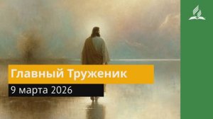 9 марта 2026. Главный Труженик. Иисус - величайшее имя.