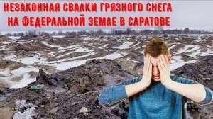 Незаконная свалки грязного снега на Федеральной земле в Саратове