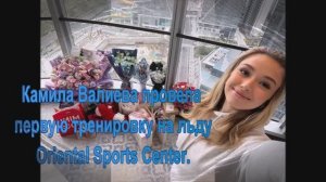 Камила Валиева провела первую тренировку на льду  Oriental Sports Center.