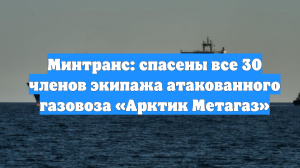 Минтранс: спасены все 30 членов экипажа атакованного газовоза «Арктик Метагаз»