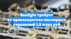Sunlight требует от производителя ювелирных украшений 1,5 млрд руб