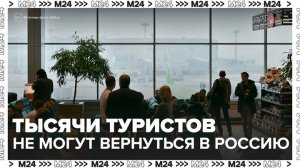 Около 8 тыс россиян не могут покинуть страны Азии и Африки из-за закрытого авиасообщения - Москва 24