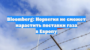 Bloomberg: Норвегия не сможет нарастить поставки газа в Европу