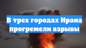 В трех городах Ирана прогремели взрывы