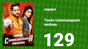 Такая сумасшедшая любовь 129 серия (сериал, 2017)