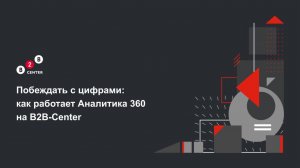 Побеждать с цифрами:  как работает Аналитика 360  на B2B-Center