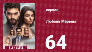 Любовь Мерьем 64 серия (сериал, 2017)