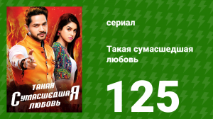 Такая сумасшедшая любовь 125 серия (сериал, 2017)