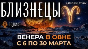 БЛИЗНЕЦЫ / Венера в Овне / 6 - 30 Марта 2026