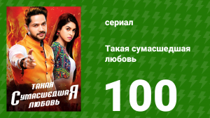 Такая сумасшедшая любовь 100 серия (сериал, 2017)