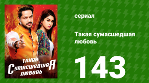 Такая сумасшедшая любовь 143 серия (сериал, 2017)