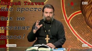 Нас просто так не оставят в покое! Протоиерей  Андрей Ткачёв.