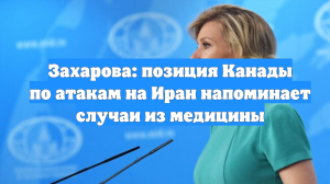 Захарова: позиция Канады по атакам на Иран напоминает случаи из медицины