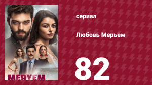 Любовь Мерьем 82 серия (сериал, 2017)