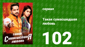 Такая сумасшедшая любовь 102 серия (сериал, 2017)