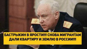 БАСТРЫКИН В ЯРОСТИ!!! СНОВА МИГРАНТАМ ДАЛИ КВАРТИРУ И ЗЕМЛЮ В РОССИИ!!!