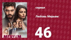 Любовь Мерьем 46 серия (сериал, 2017)