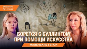 Маленькие герои. Как Елизавета Кочеткова борется с буллингом с помощью искусства