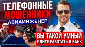 ВЫ ТАКОЙ УМНЫЙ , ИДИТЕ РАБОТАТЬ В БАНК , МОШЕННИКИ ЗВОНЯТ ПО ТЕЛЕФОНУ , АВИАИНЖЕНЕР
