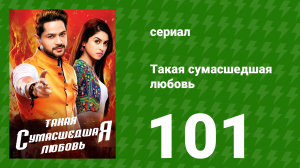Такая сумасшедшая любовь 101 серия (сериал, 2017)