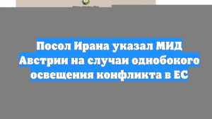 Посол Ирана указал МИД Австрии на случаи однобокого освещения конфликта в ЕС