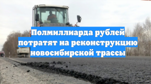 Полмиллиарда рублей потратят на реконструкцию новосибирской трассы