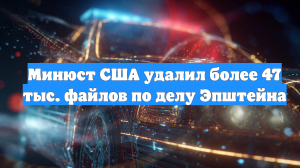Минюст США удалил более 47 тыс. файлов по делу Эпштейна