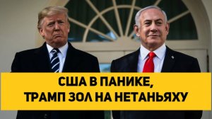 США в панике, Трамп зол на Нетаньяху