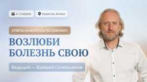 ОТВЕТЫ НА ВОПРОСЫ по Практическому семинару Валерия Синельникова "Возлюби болезнь свою" в Казахстане