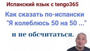Испанский язык. Как сказать по-испански : "Я (колеблюсь) 50 на 50 между ... " и не обсчитаться.