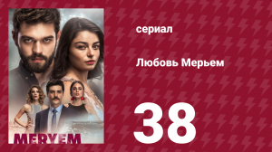 Любовь Мерьем 38 серия (сериал, 2017)