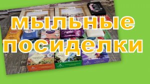 МЫЛЬНЫЕ ПОСИДЕЛКИ! (что пришло в коллекцию за 14 месяцев)