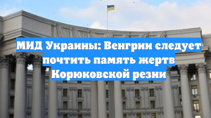 МИД Украины: Венгрии следует почтить память жертв Корюковской резни