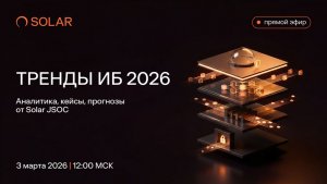 Тренды информационной безопасности 2026: аналитика, кейсы, прогнозы от Solar JSOC