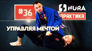 HURA - практика 36. Евгений Чехов - управляй мечтой и делай джиу-джитсу проще!
