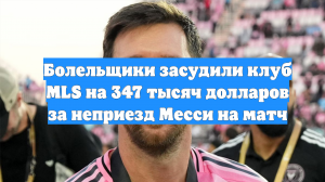 Болельщики засудили клуб MLS на 347 тысяч долларов за неприезд Месси на матч