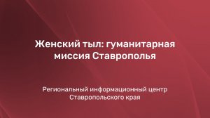 Женский тыл: гуманитарная миссия Ставрополья