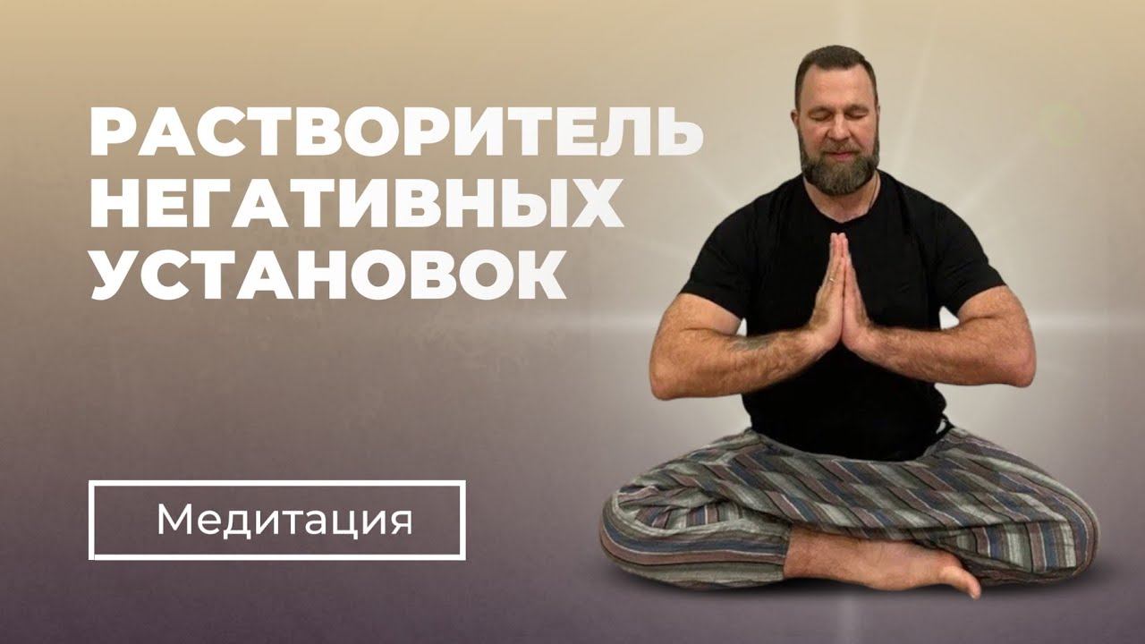 МЕДИТАЦИЯ | РАСТВОРИТЕЛЬ НЕГАТИВНЫХ УСТАНОВОК