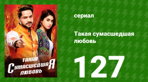 Такая сумасшедшая любовь 127 серия (сериал, 2017)