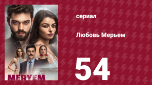 Любовь Мерьем 54 серия (сериал, 2017)