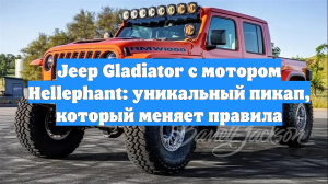 Jeep Gladiator с мотором Hellephant: уникальный пикап, который меняет правила