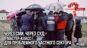 Через СМИ, через суд: мастер-класс для проблемного частного сектора. Открытый вопрос (выпуск 186)