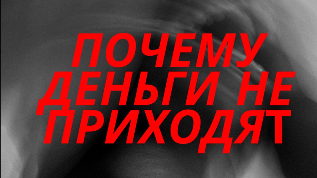 ПОЧЕМУ ДЕНЬГИ НЕ ПРИХОДЯТ